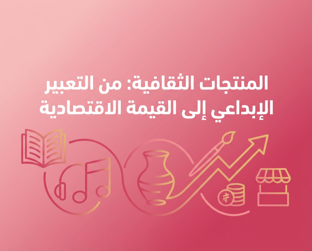 المنتجات الثقافية: من التعبير الإبداعي إلى القيمة الاقتصادية